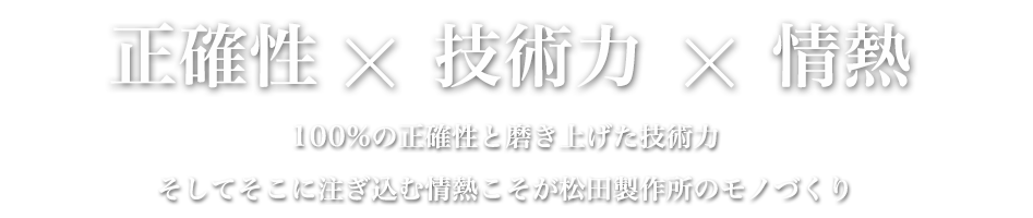 100%の正確性と磨き上げた技術力、そしてそこに注ぎ込む情熱こそが松田製作所のモノづくり